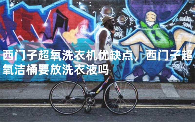 西门子超氧洗衣机优缺点，西门子超氧洁桶要放洗衣液吗