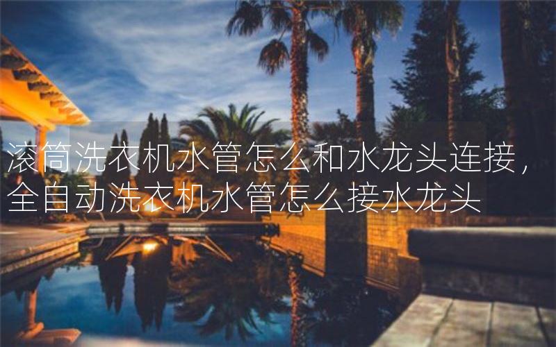 滚筒洗衣机水管怎么和水龙头连接，全自动洗衣机水管怎么接水龙头