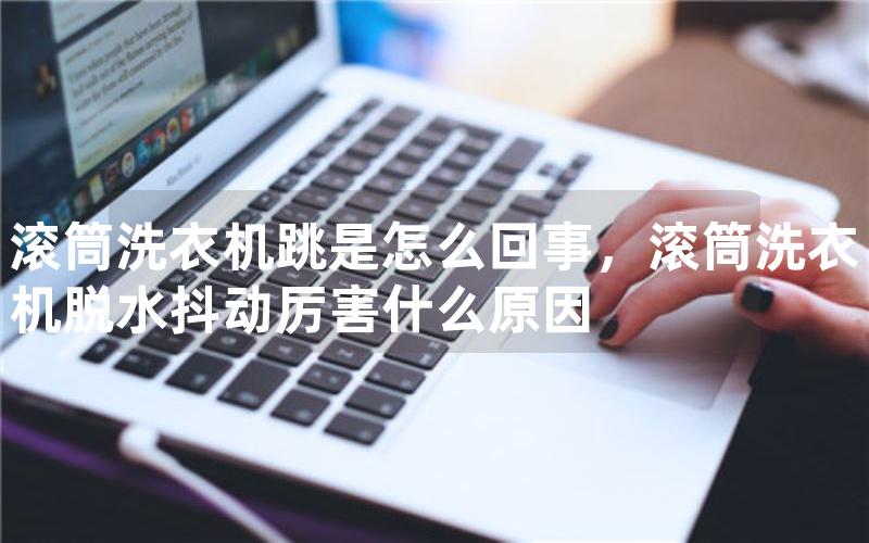 滚筒洗衣机跳是怎么回事，滚筒洗衣机脱水抖动厉害什么原因