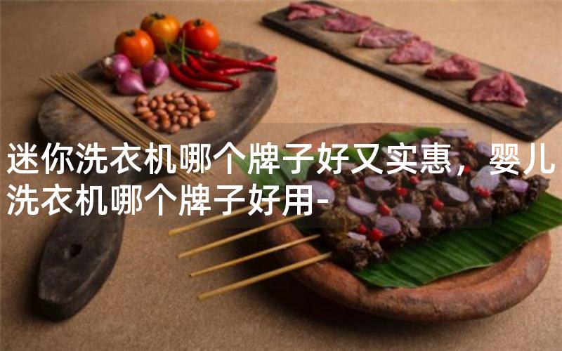 迷你洗衣机哪个牌子好又实惠，婴儿洗衣机哪个牌子好用-