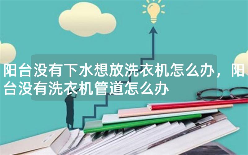 阳台没有下水想放洗衣机怎么办，阳台没有洗衣机管道怎么办