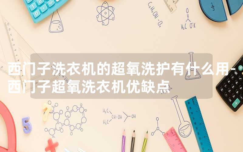 西门子洗衣机的超氧洗护有什么用-西门子超氧洗衣机优缺点