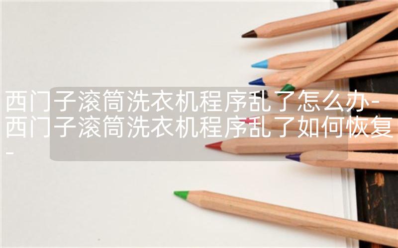 西门子滚筒洗衣机程序乱了怎么办-西门子滚筒洗衣机程序乱了如何恢复-