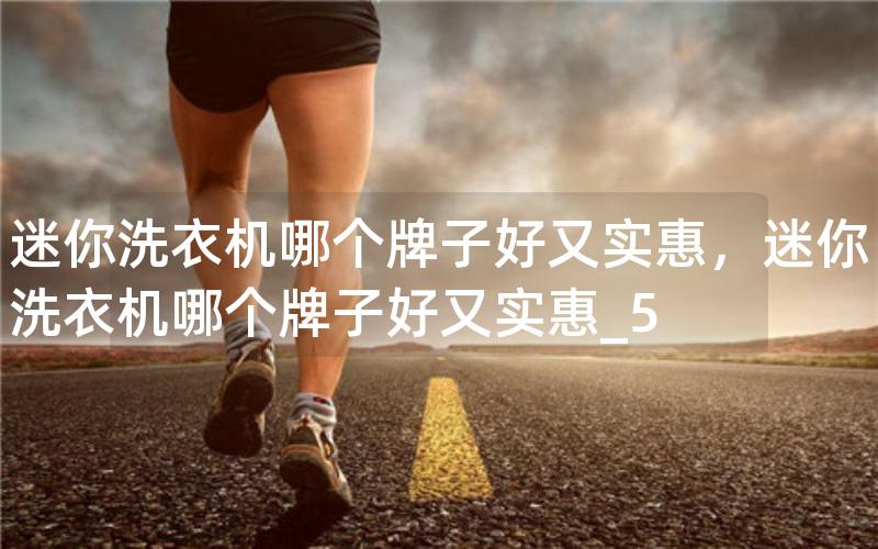 迷你洗衣机哪个牌子好又实惠,迷你洗衣机哪个牌子好又实惠_5 迷你洗衣机哪个牌子好又实惠,迷你洗衣机哪个牌子好又实惠_5