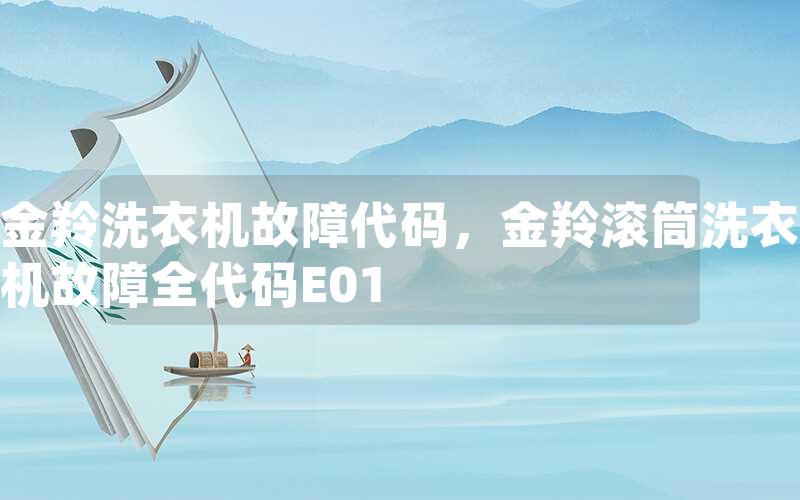 金羚洗衣机故障代码，金羚滚筒洗衣机故障全代码E01