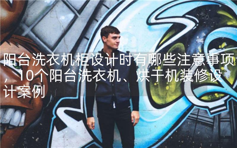 阳台洗衣机柜设计时有哪些注意事项，10个阳台洗衣机、烘干机装修设计案例