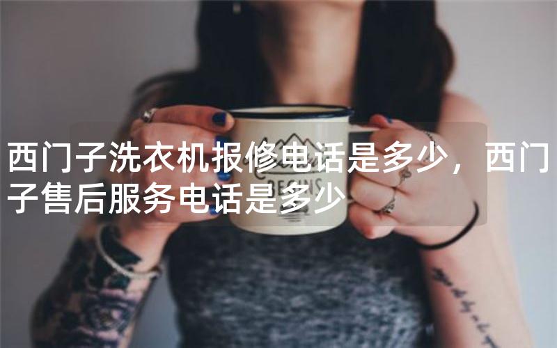 西门子洗衣机报修电话是多少，西门子售后服务电话是多少